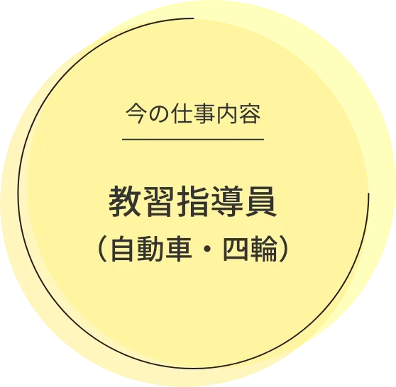 今の仕事内容 教習指導員（自動車・四輪）